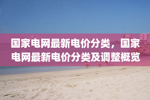 國(guó)家電網(wǎng)最新電價(jià)分類,國(guó)家電網(wǎng)最新電價(jià)分類詳解
